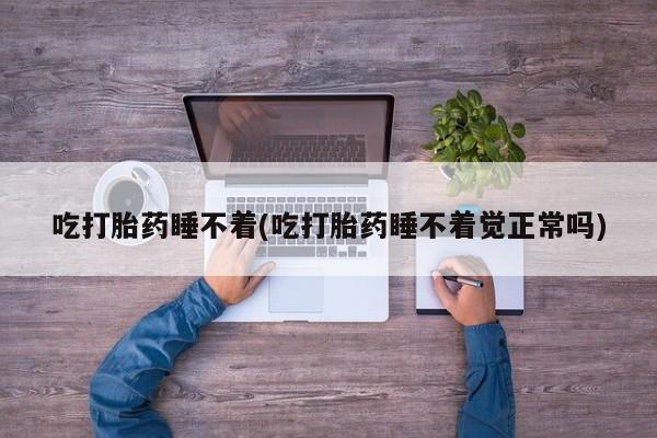 打胎药/堕胎药/流产药私人联系微信吃打胎药睡不着(吃打胎药睡不着觉正常吗)