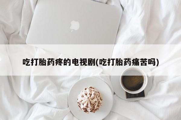 打胎药/堕胎药/流产药私人联系微信吃打胎药疼的电视剧(吃打胎药痛苦吗)