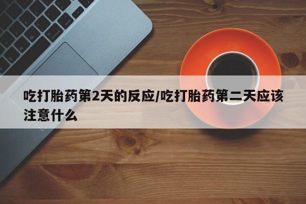 打胎药/堕胎药/流产药私人联系微信吃打胎药第2天的反应/吃打胎药第二天应该注意什么