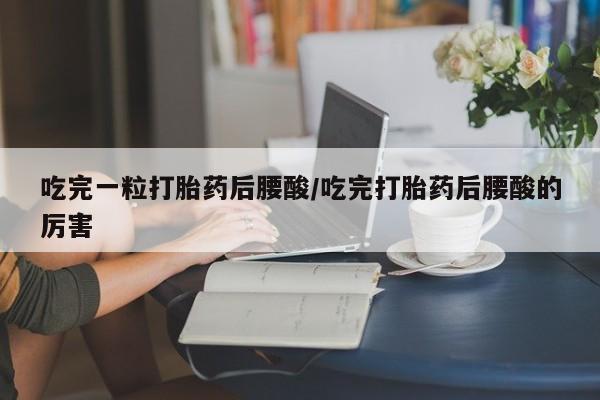 打胎药/堕胎药/流产药私人联系微信吃完一粒打胎药后腰酸/吃完打胎药后腰酸的厉害