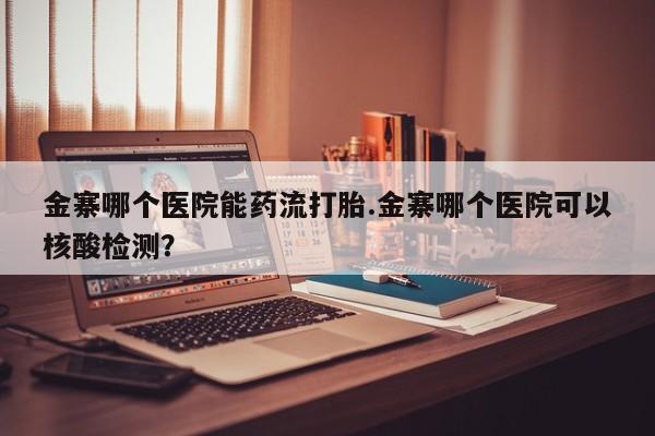 打胎药/堕胎药/流产药私人联系微信金寨哪个医院能药流打胎.金寨哪个医院可以核酸检测？