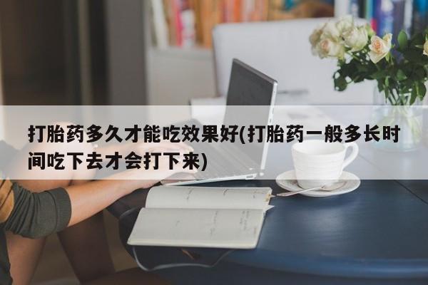 打胎药/堕胎药/流产药私人联系微信打胎药多久才能吃效果好(打胎药一般多长时间吃下去才会打下来)
