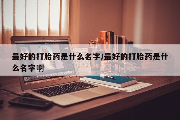 打胎药/堕胎药/流产药私人联系微信最好的打胎药是什么名字/最好的打胎药是什么名字啊
