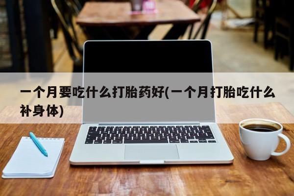 打胎药/堕胎药/流产药私人联系微信一个月要吃什么打胎药好(一个月打胎吃什么补身体)