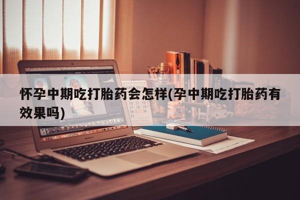 打胎药/堕胎药/流产药私人联系微信怀孕中期吃打胎药会怎样(孕中期吃打胎药有效果吗)
