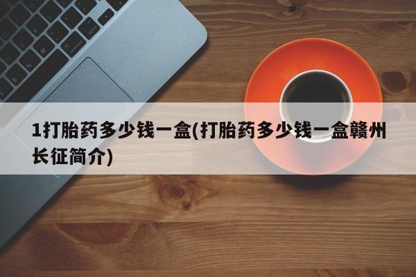 打胎药/堕胎药/流产药私人联系微信1打胎药多少钱一盒(打胎药多少钱一盒赣州长征简介)