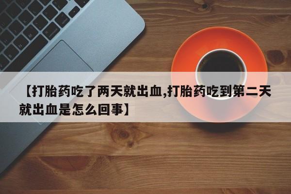 打胎药/堕胎药/流产药私人联系微信【打胎药吃了两天就出血,打胎药吃到第二天就出血是怎么回事】