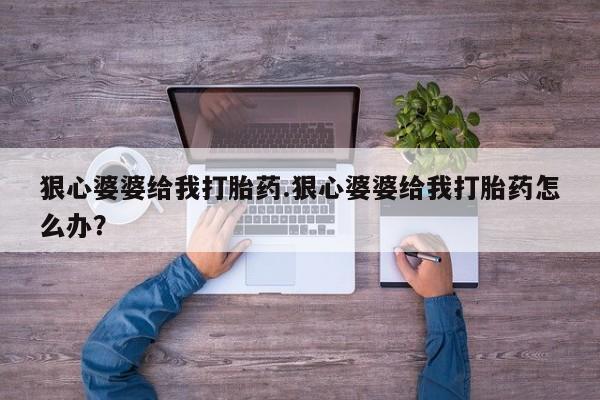 打胎药/堕胎药/流产药私人联系微信狠心婆婆给我打胎药.狠心婆婆给我打胎药怎么办？