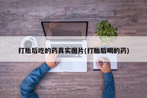 打胎药/堕胎药/流产药私人联系微信打胎后吃的药真实图片(打胎后喝的药)