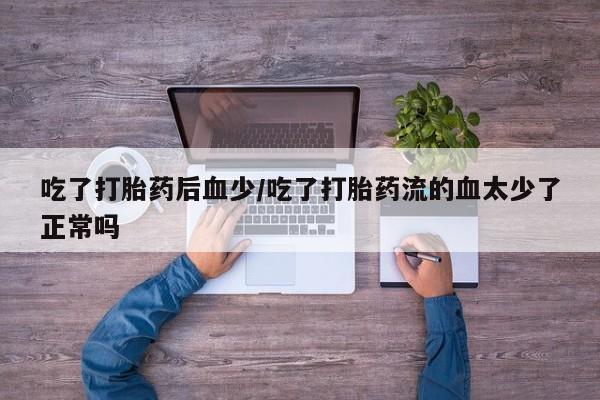 打胎药/堕胎药/流产药私人联系微信吃了打胎药后血少/吃了打胎药流的血太少了正常吗