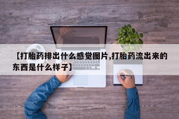 打胎药/堕胎药/流产药私人联系微信【打胎药排出什么感觉图片,打胎药流出来的东西是什么样子】