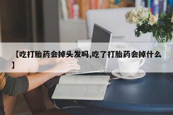 打胎药/堕胎药/流产药私人联系微信【吃打胎药会掉头发吗,吃了打胎药会掉什么】