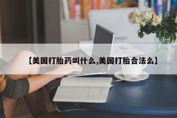 打胎药/堕胎药/流产药私人联系微信【美国打胎药叫什么,美国打胎合法么】