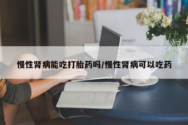 打胎药/堕胎药/流产药私人联系微信慢性肾病能吃打胎药吗/慢性肾病可以吃药
