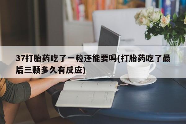 打胎药/堕胎药/流产药私人联系微信37打胎药吃了一粒还能要吗(打胎药吃了最后三颗多久有反应)