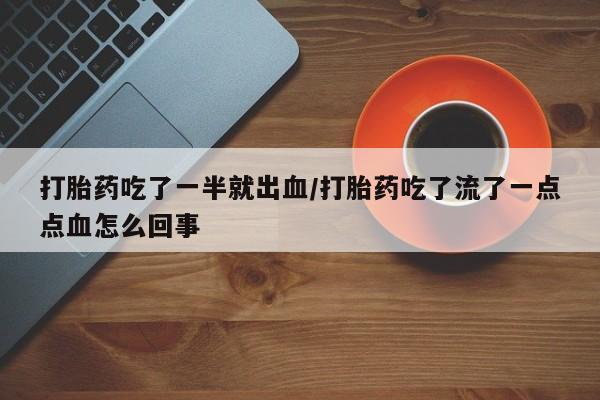 打胎药/堕胎药/流产药私人联系微信打胎药吃了一半就出血/打胎药吃了流了一点点血怎么回事
