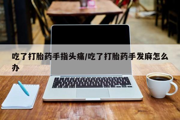 打胎药/堕胎药/流产药私人联系微信吃了打胎药手指头痛/吃了打胎药手发麻怎么办