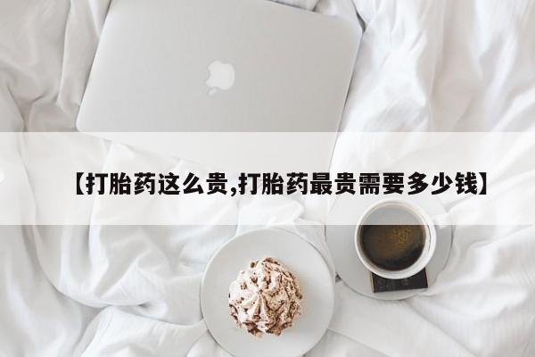 打胎药/堕胎药/流产药私人联系微信【打胎药这么贵,打胎药最贵需要多少钱】