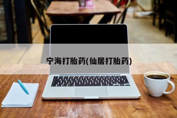 打胎药/堕胎药/流产药私人联系微信宁海打胎药(仙居打胎药)