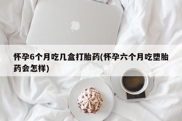 打胎药/堕胎药/流产药私人联系微信怀孕6个月吃几盒打胎药(怀孕六个月吃堕胎药会怎样)