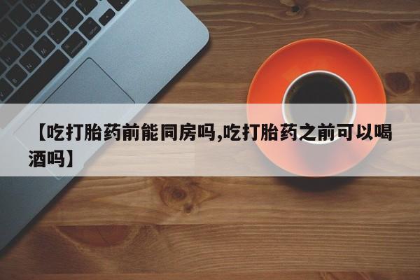 打胎药/堕胎药/流产药私人联系微信【吃打胎药前能同房吗,吃打胎药之前可以喝酒吗】
