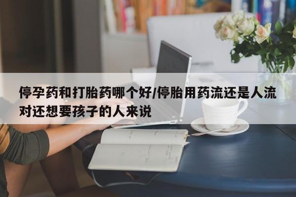 打胎药/堕胎药/流产药私人联系微信停孕药和打胎药哪个好/停胎用药流还是人流对还想要孩子的人来说