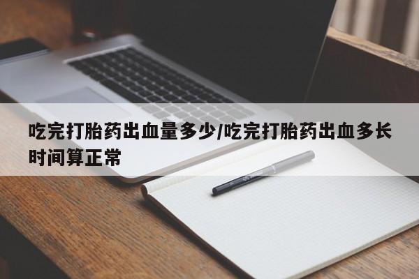 打胎药/堕胎药/流产药私人联系微信吃完打胎药出血量多少/吃完打胎药出血多长时间算正常