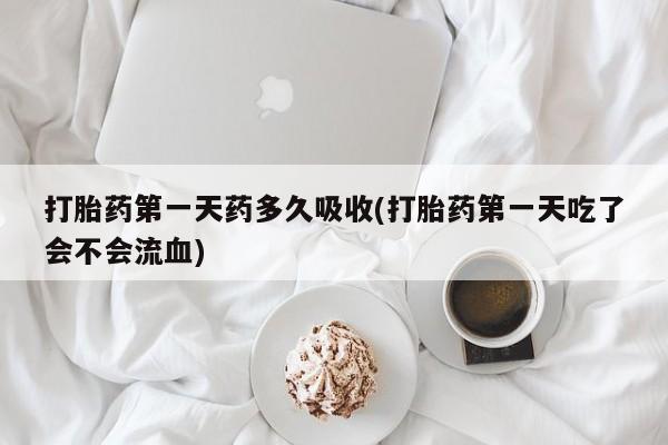 打胎药/堕胎药/流产药私人联系微信打胎药第一天药多久吸收(打胎药第一天吃了会不会流血)
