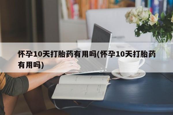 打胎药/堕胎药/流产药私人联系微信怀孕10天打胎药有用吗(怀孕10天打胎药有用吗)