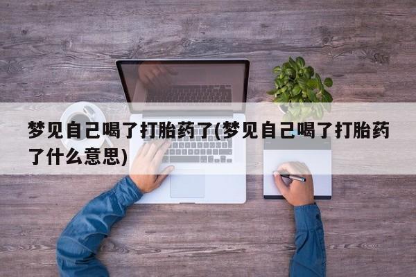 打胎药/堕胎药/流产药私人联系微信梦见自己喝了打胎药了(梦见自己喝了打胎药了什么意思)