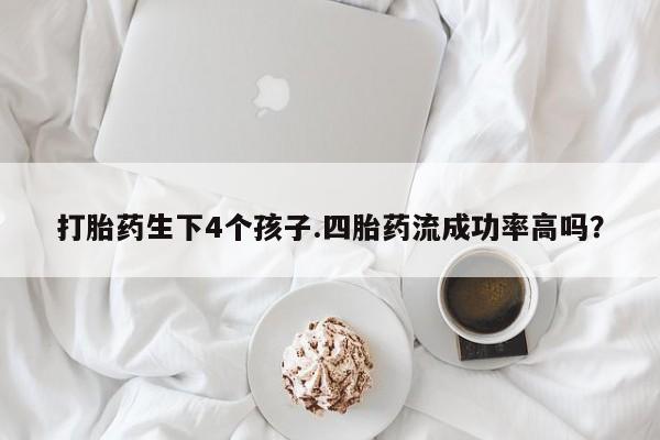 打胎药/堕胎药/流产药私人联系微信打胎药生下4个孩子.四胎药流成功率高吗？