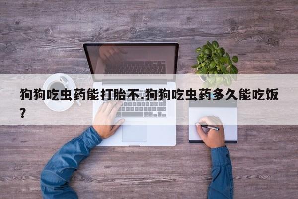 打胎药/堕胎药/流产药私人联系微信狗狗吃虫药能打胎不.狗狗吃虫药多久能吃饭？