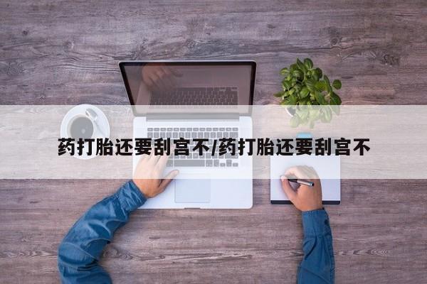 打胎药/堕胎药/流产药私人联系微信药打胎还要刮宫不/药打胎还要刮宫不