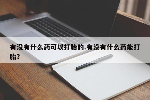 打胎药/堕胎药/流产药私人联系微信有没有什么药可以打胎的.有没有什么药能打胎？