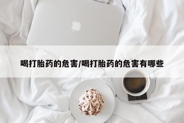 打胎药/堕胎药/流产药私人联系微信喝打胎药的危害/喝打胎药的危害有哪些