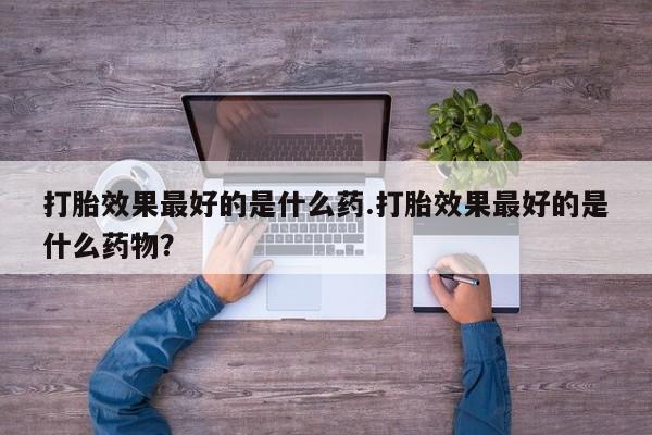 打胎药/堕胎药/流产药私人联系微信打胎效果最好的是什么药.打胎效果最好的是什么药物？