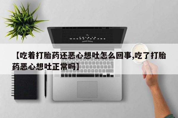 打胎药/堕胎药/流产药私人联系微信【吃着打胎药还恶心想吐怎么回事,吃了打胎药恶心想吐正常吗】