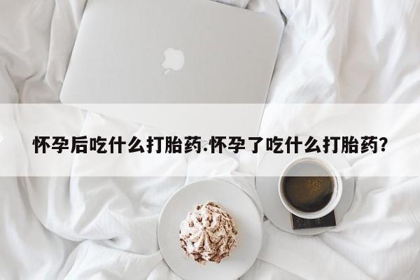 打胎药/堕胎药/流产药私人联系微信怀孕后吃什么打胎药.怀孕了吃什么打胎药？