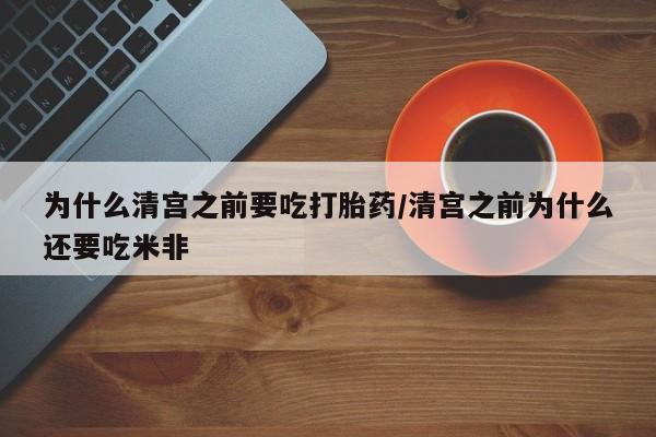 打胎药/堕胎药/流产药私人联系微信为什么清宫之前要吃打胎药/清宫之前为什么还要吃米非