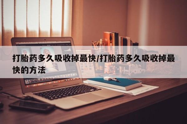 打胎药/堕胎药/流产药私人联系微信打胎药多久吸收掉最快/打胎药多久吸收掉最快的方法