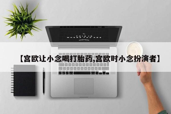 打胎药/堕胎药/流产药私人联系微信【宫欧让小念喝打胎药,宫欧时小念扮演者】