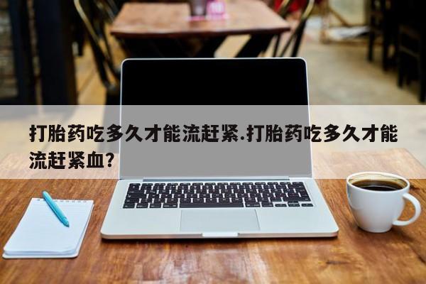 打胎药/堕胎药/流产药私人联系微信打胎药吃多久才能流赶紧.打胎药吃多久才能流赶紧血？