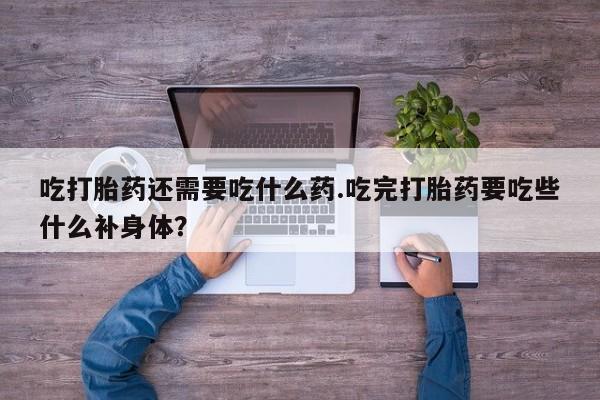 打胎药/堕胎药/流产药私人联系微信吃打胎药还需要吃什么药.吃完打胎药要吃些什么补身体？