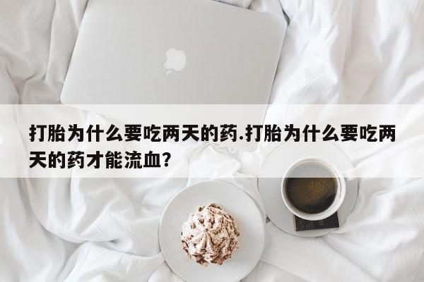 打胎药/堕胎药/流产药私人联系微信打胎为什么要吃两天的药.打胎为什么要吃两天的药才能流血？