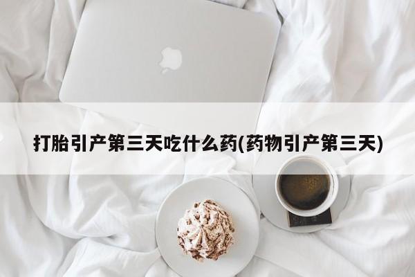 打胎药/堕胎药/流产药私人联系微信打胎引产第三天吃什么药(药物引产第三天)
