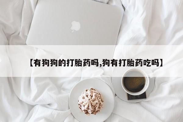 打胎药/堕胎药/流产药私人联系微信【有狗狗的打胎药吗,狗有打胎药吃吗】