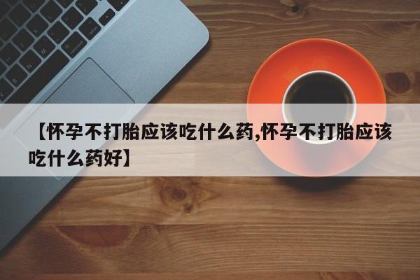 打胎药/堕胎药/流产药私人联系微信【怀孕不打胎应该吃什么药,怀孕不打胎应该吃什么药好】
