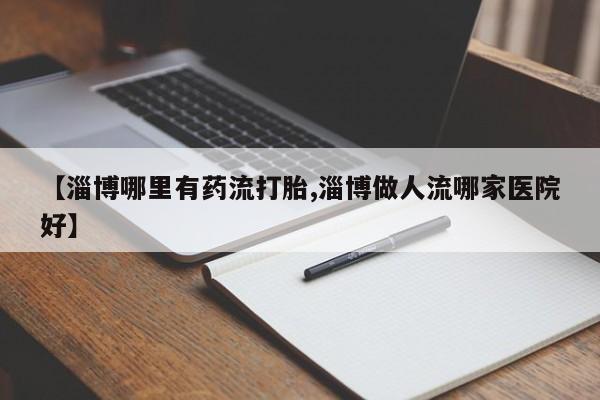 打胎药/堕胎药/流产药私人联系微信【淄博哪里有药流打胎,淄博做人流哪家医院好】