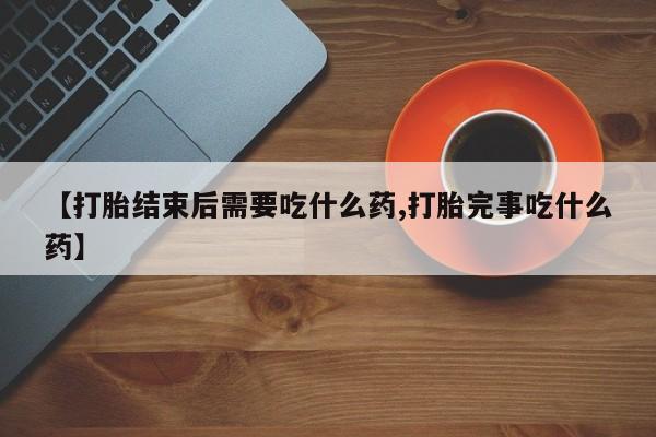 打胎药/堕胎药/流产药私人联系微信【打胎结束后需要吃什么药,打胎完事吃什么药】