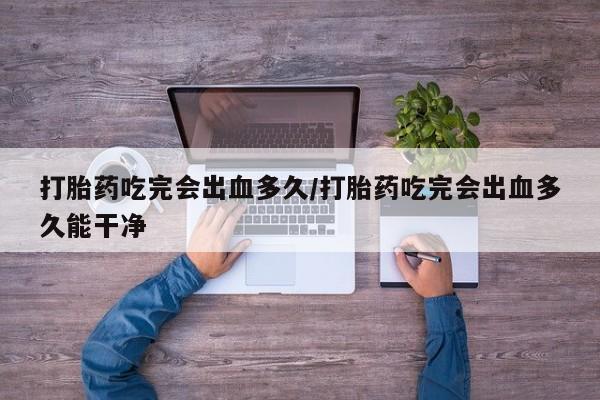 打胎药/堕胎药/流产药私人联系微信打胎药吃完会出血多久/打胎药吃完会出血多久能干净